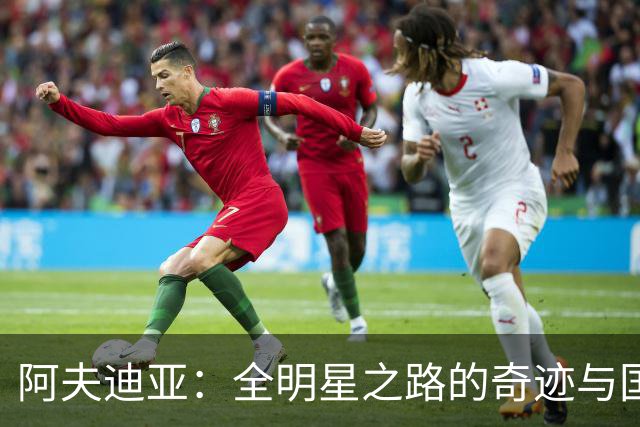 阿夫迪亚：全明星之路的奇迹与国家的骄傲
