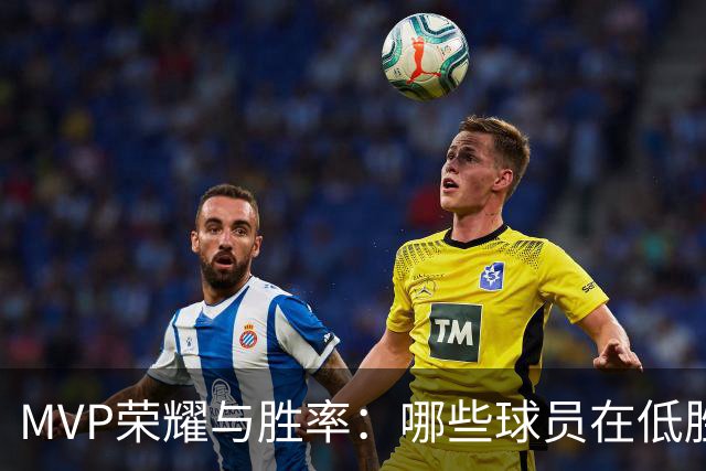 MVP荣耀与胜率：哪些球员在低胜率中脱颖而出？